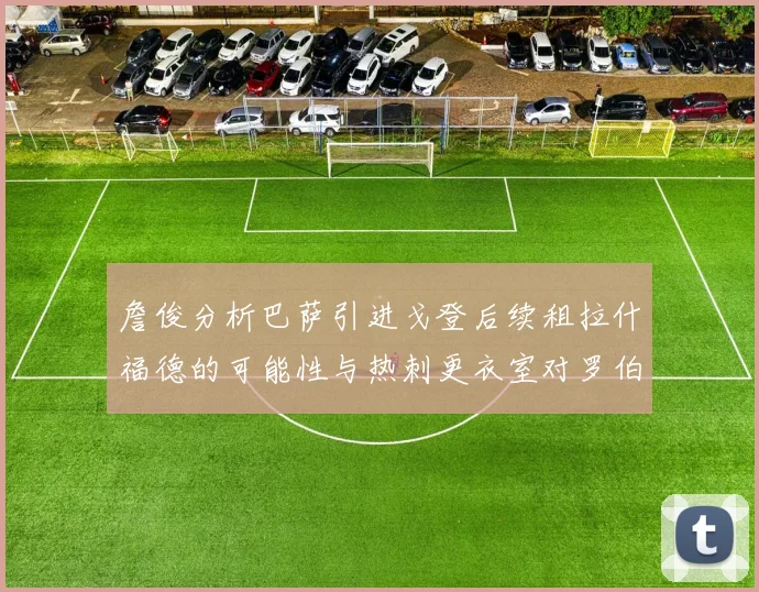 詹俊分析巴萨引进戈登后续租拉什福德的可能性与热刺更衣室对罗伯逊的需求