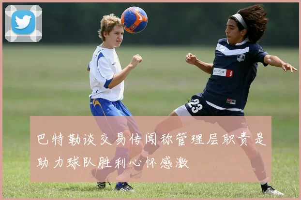 巴特勒谈交易传闻称管理层职责是助力球队胜利心怀感激